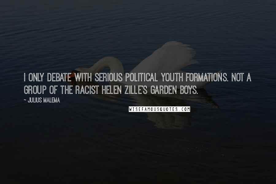 Julius Malema Quotes: I only debate with serious political youth formations. Not a group of the racist Helen Zille's garden boys.