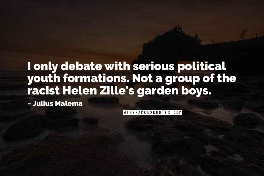 Julius Malema Quotes: I only debate with serious political youth formations. Not a group of the racist Helen Zille's garden boys.