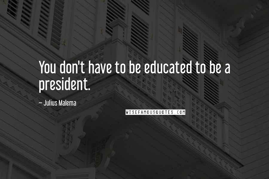 Julius Malema Quotes: You don't have to be educated to be a president.