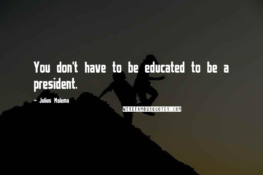 Julius Malema Quotes: You don't have to be educated to be a president.