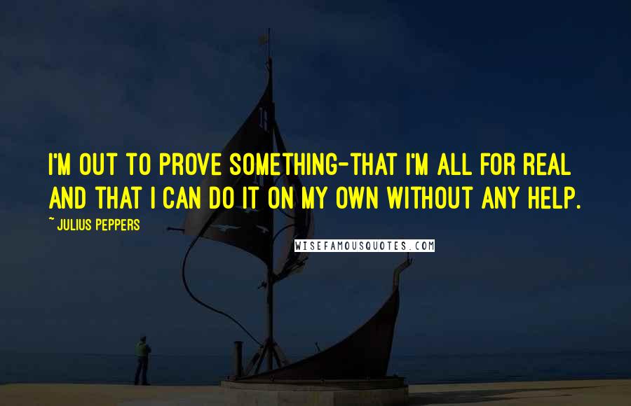 Julius Peppers Quotes: I'm out to prove something-that I'm all for real and that I can do it on my own without any help.