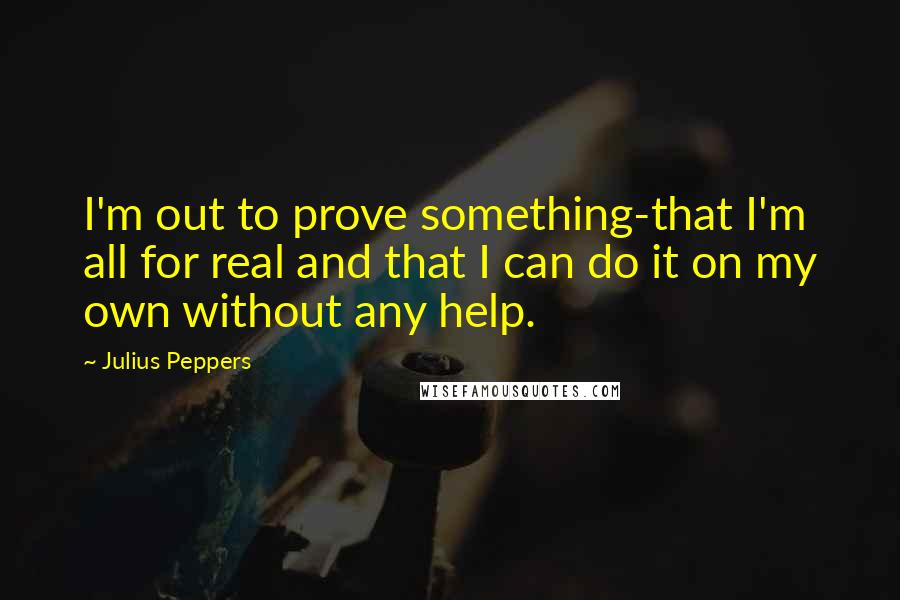 Julius Peppers Quotes: I'm out to prove something-that I'm all for real and that I can do it on my own without any help.