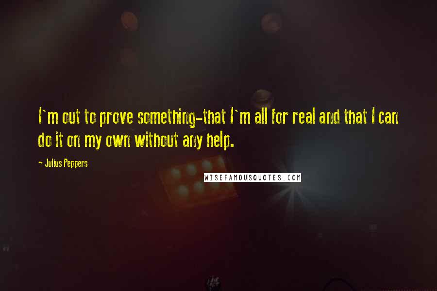 Julius Peppers Quotes: I'm out to prove something-that I'm all for real and that I can do it on my own without any help.