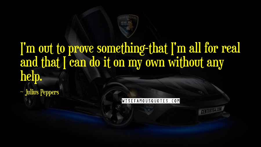 Julius Peppers Quotes: I'm out to prove something-that I'm all for real and that I can do it on my own without any help.