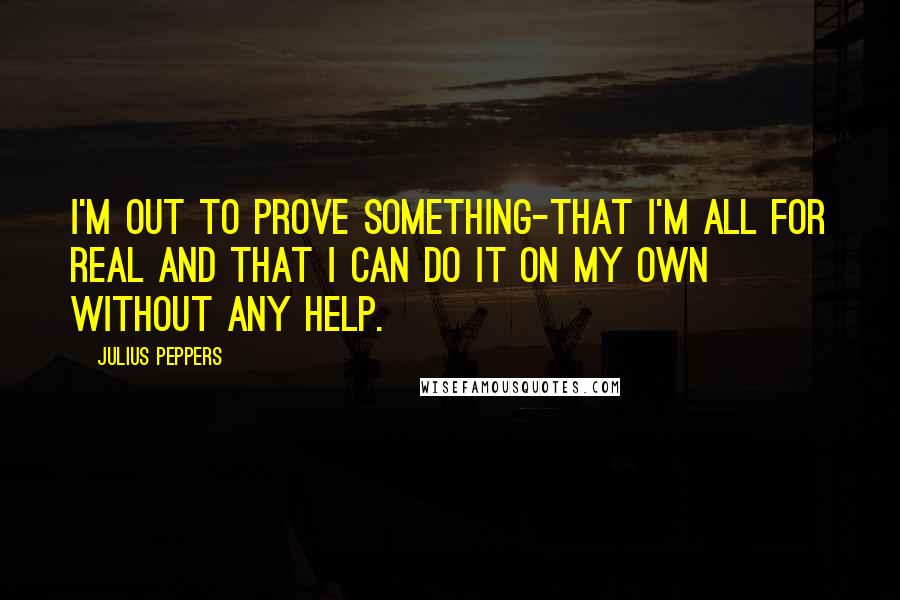 Julius Peppers Quotes: I'm out to prove something-that I'm all for real and that I can do it on my own without any help.