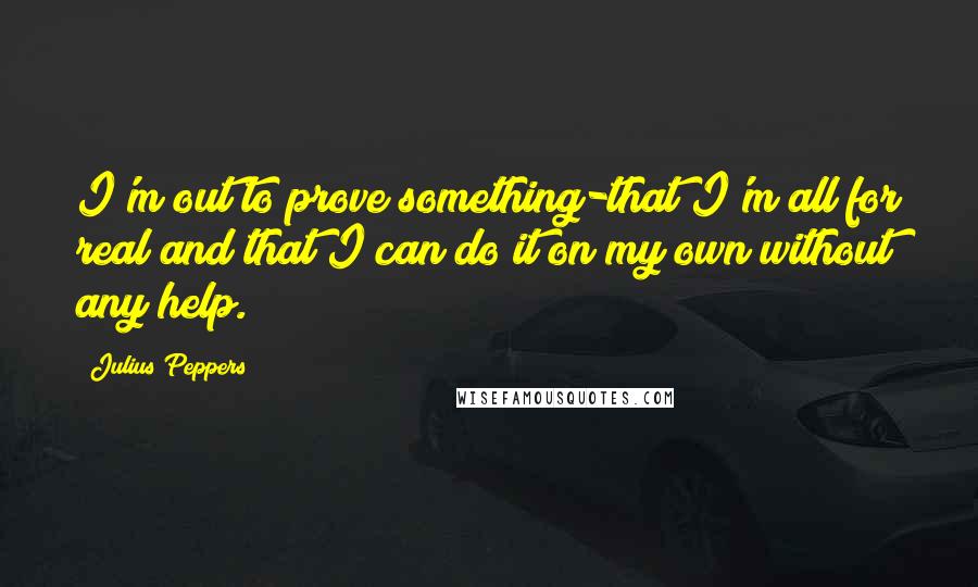 Julius Peppers Quotes: I'm out to prove something-that I'm all for real and that I can do it on my own without any help.