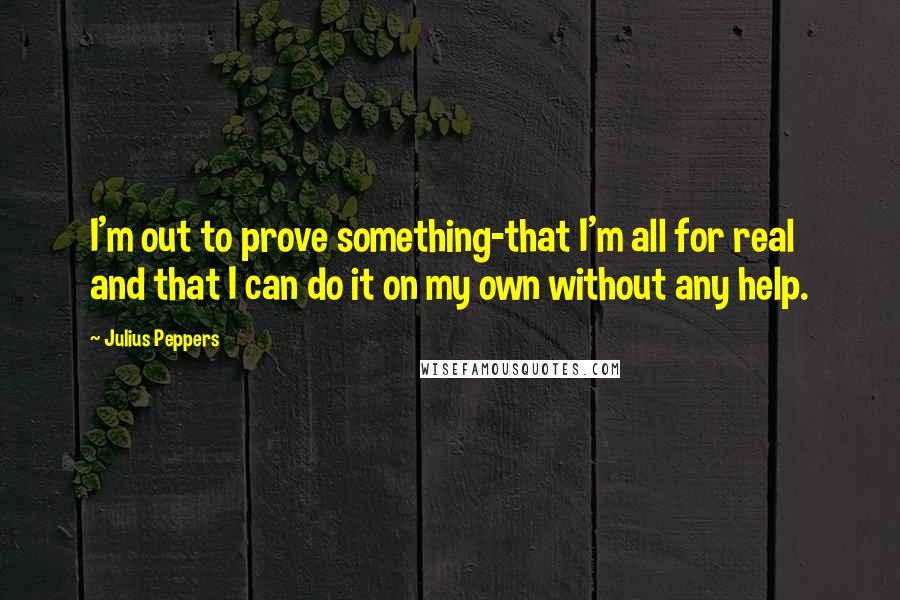 Julius Peppers Quotes: I'm out to prove something-that I'm all for real and that I can do it on my own without any help.