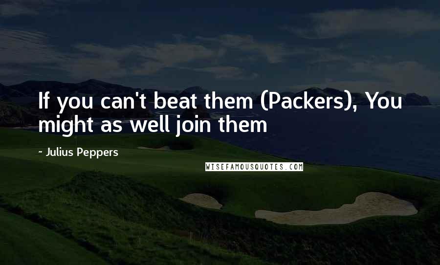 Julius Peppers Quotes: If you can't beat them (Packers), You might as well join them