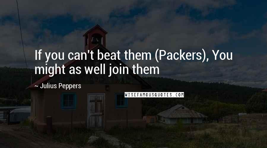Julius Peppers Quotes: If you can't beat them (Packers), You might as well join them