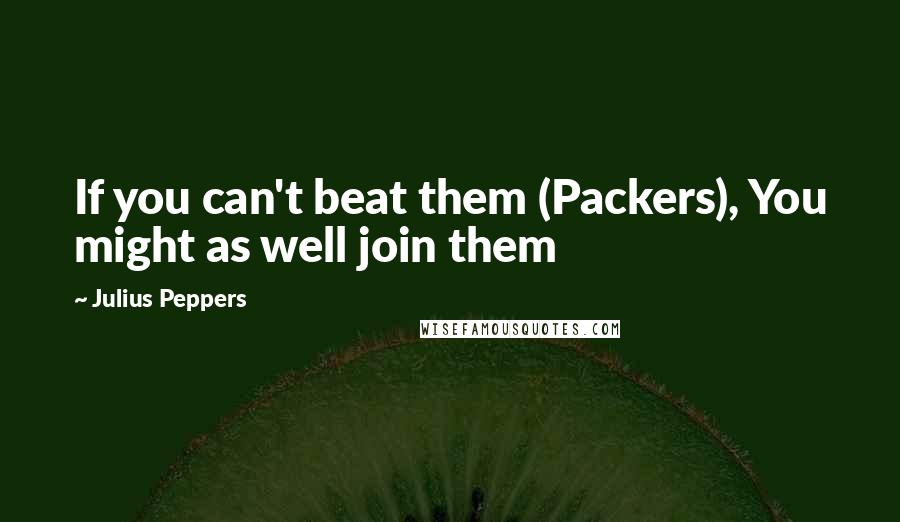 Julius Peppers Quotes: If you can't beat them (Packers), You might as well join them