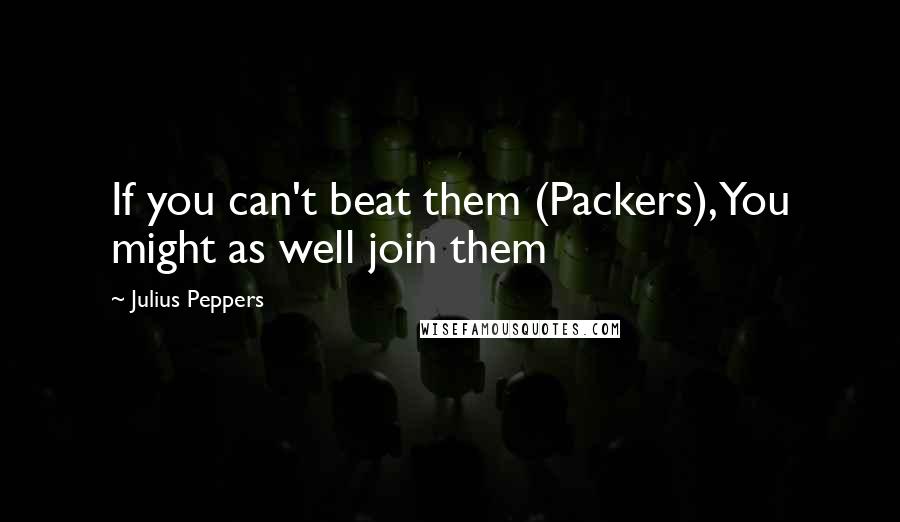 Julius Peppers Quotes: If you can't beat them (Packers), You might as well join them