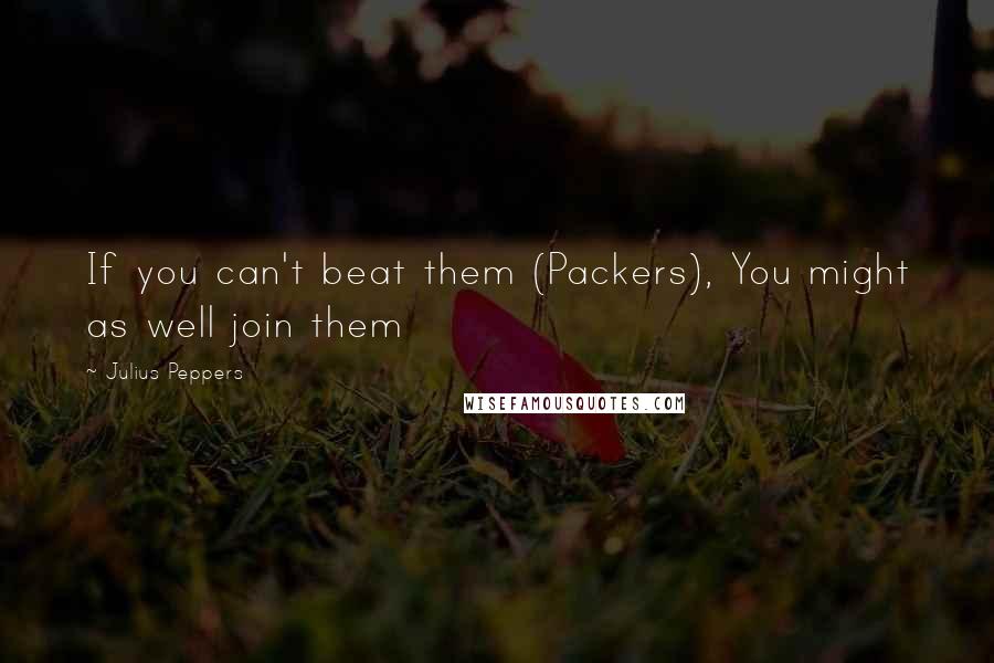Julius Peppers Quotes: If you can't beat them (Packers), You might as well join them