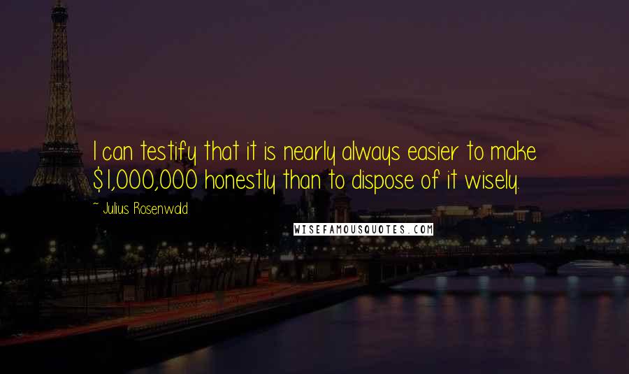 Julius Rosenwald Quotes: I can testify that it is nearly always easier to make $1,000,000 honestly than to dispose of it wisely.