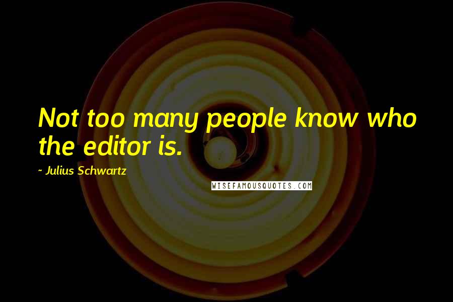Julius Schwartz Quotes: Not too many people know who the editor is.