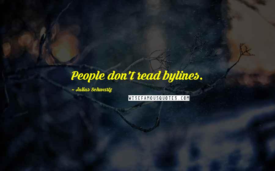 Julius Schwartz Quotes: People don't read bylines.