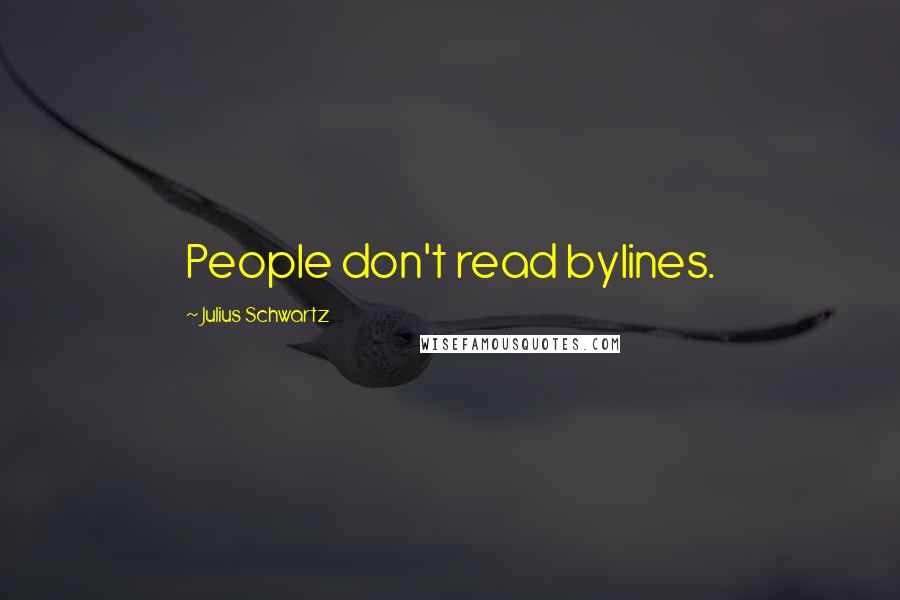 Julius Schwartz Quotes: People don't read bylines.