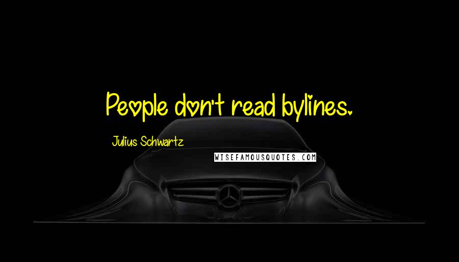 Julius Schwartz Quotes: People don't read bylines.