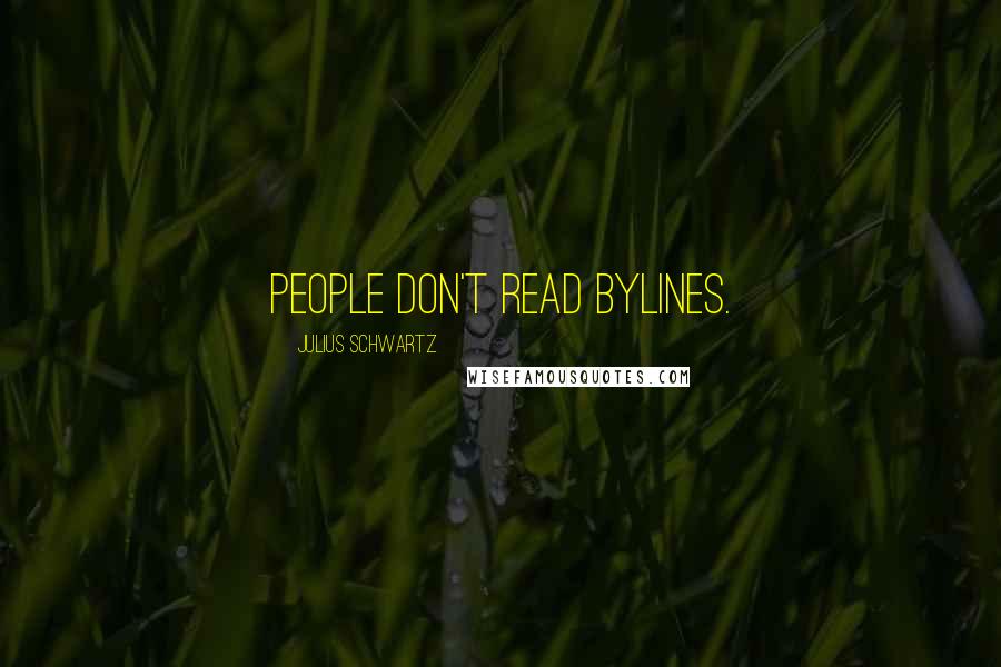 Julius Schwartz Quotes: People don't read bylines.