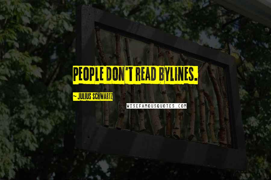 Julius Schwartz Quotes: People don't read bylines.