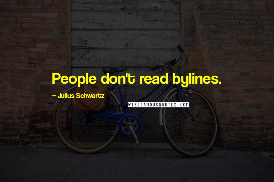 Julius Schwartz Quotes: People don't read bylines.