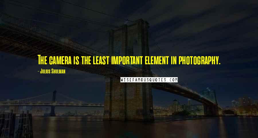 Julius Shulman Quotes: The camera is the least important element in photography.