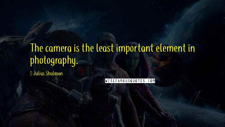 Julius Shulman Quotes: The camera is the least important element in photography.