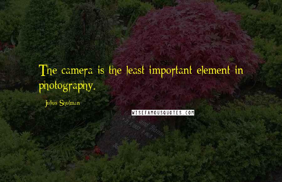 Julius Shulman Quotes: The camera is the least important element in photography.