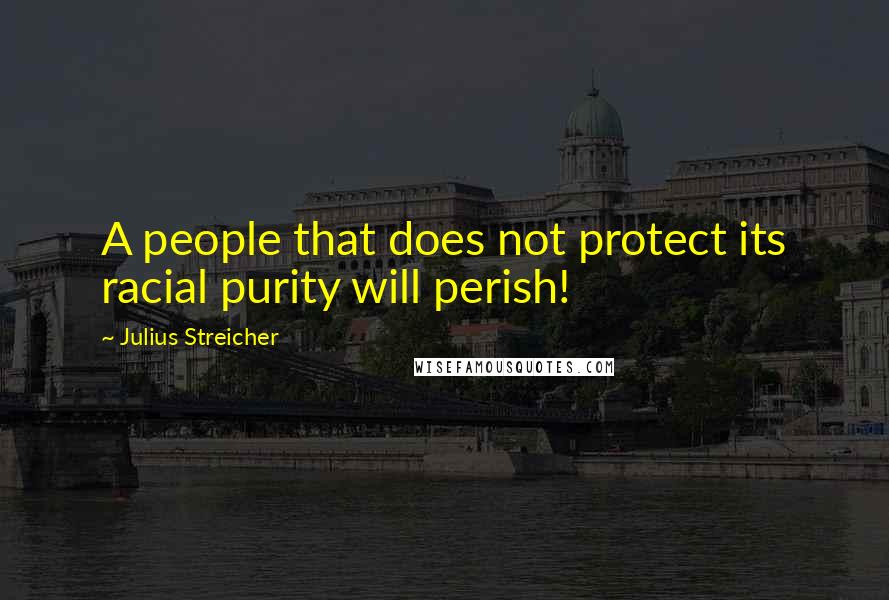 Julius Streicher Quotes: A people that does not protect its racial purity will perish!