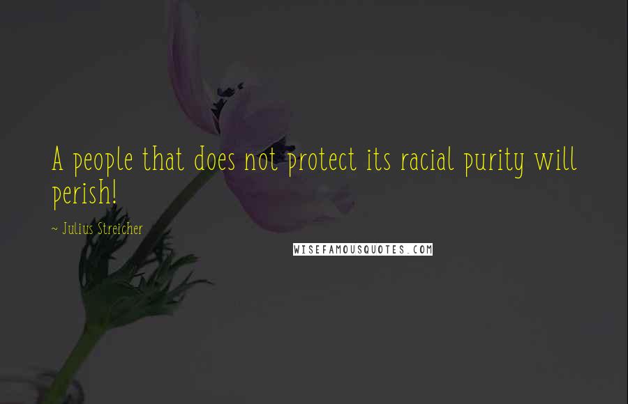 Julius Streicher Quotes: A people that does not protect its racial purity will perish!