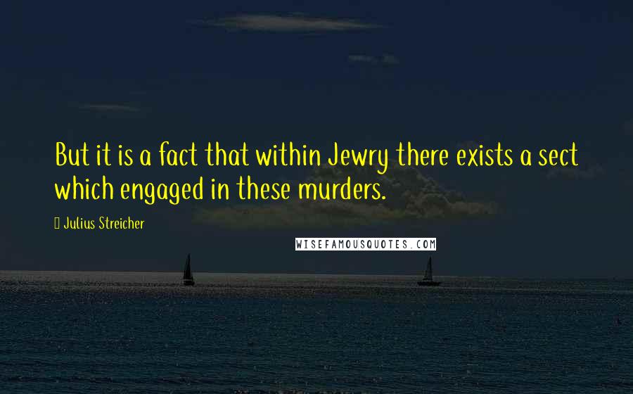 Julius Streicher Quotes: But it is a fact that within Jewry there exists a sect which engaged in these murders.