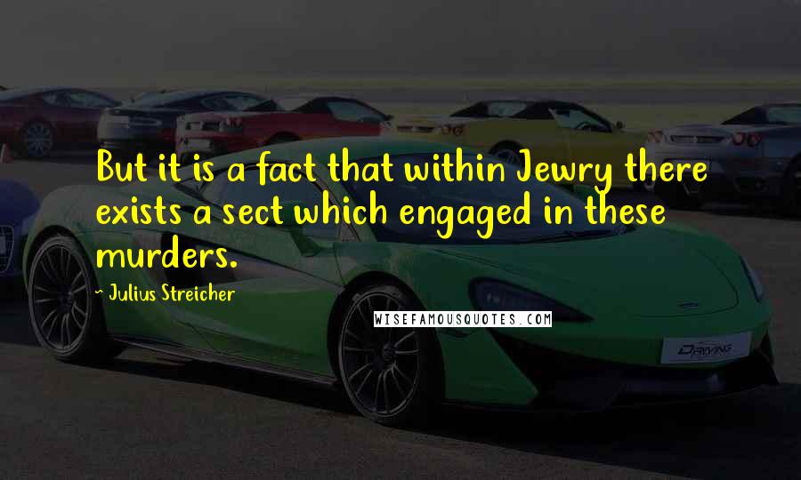 Julius Streicher Quotes: But it is a fact that within Jewry there exists a sect which engaged in these murders.