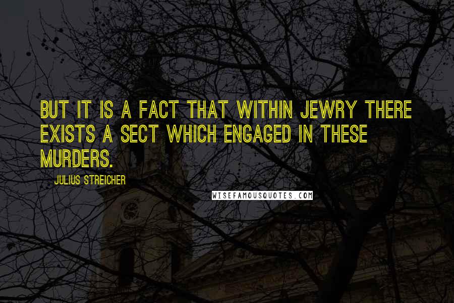 Julius Streicher Quotes: But it is a fact that within Jewry there exists a sect which engaged in these murders.