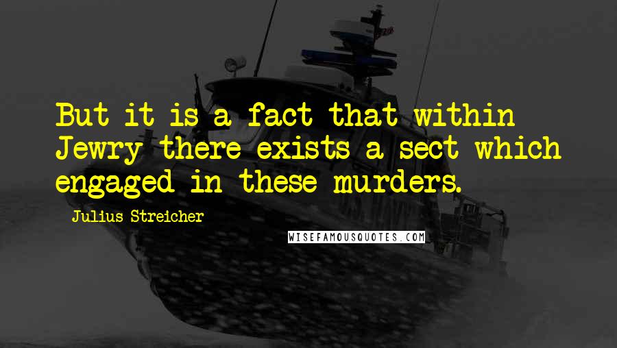 Julius Streicher Quotes: But it is a fact that within Jewry there exists a sect which engaged in these murders.