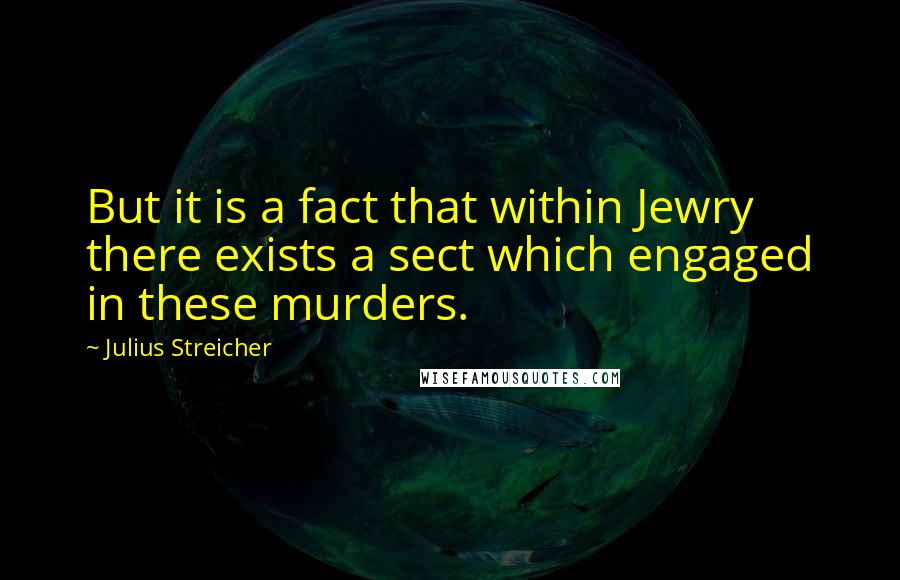 Julius Streicher Quotes: But it is a fact that within Jewry there exists a sect which engaged in these murders.