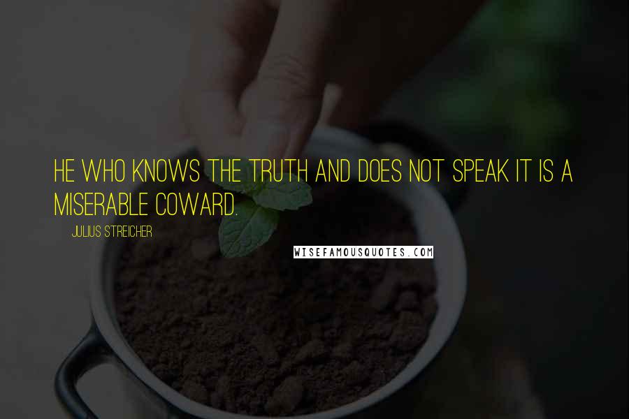 Julius Streicher Quotes: He who knows the truth and does not speak it is a miserable coward.