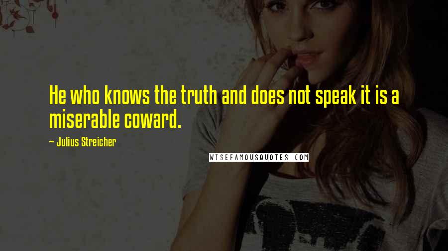 Julius Streicher Quotes: He who knows the truth and does not speak it is a miserable coward.