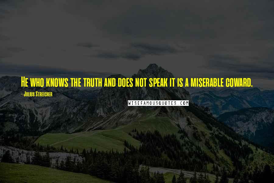 Julius Streicher Quotes: He who knows the truth and does not speak it is a miserable coward.