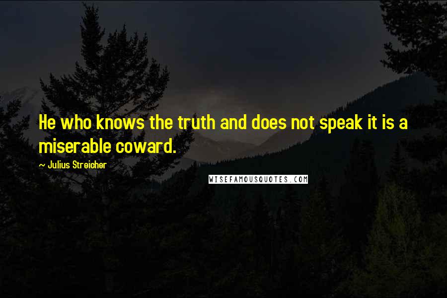 Julius Streicher Quotes: He who knows the truth and does not speak it is a miserable coward.