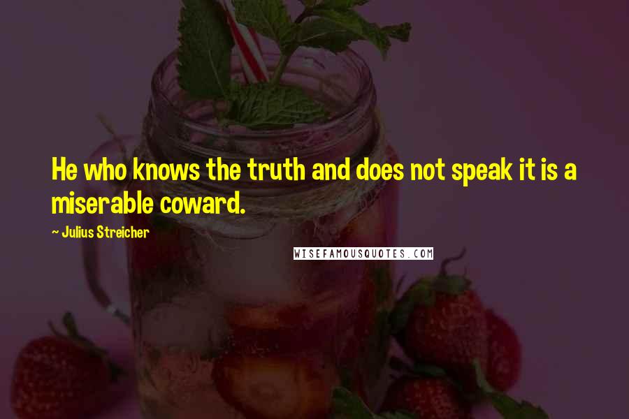 Julius Streicher Quotes: He who knows the truth and does not speak it is a miserable coward.