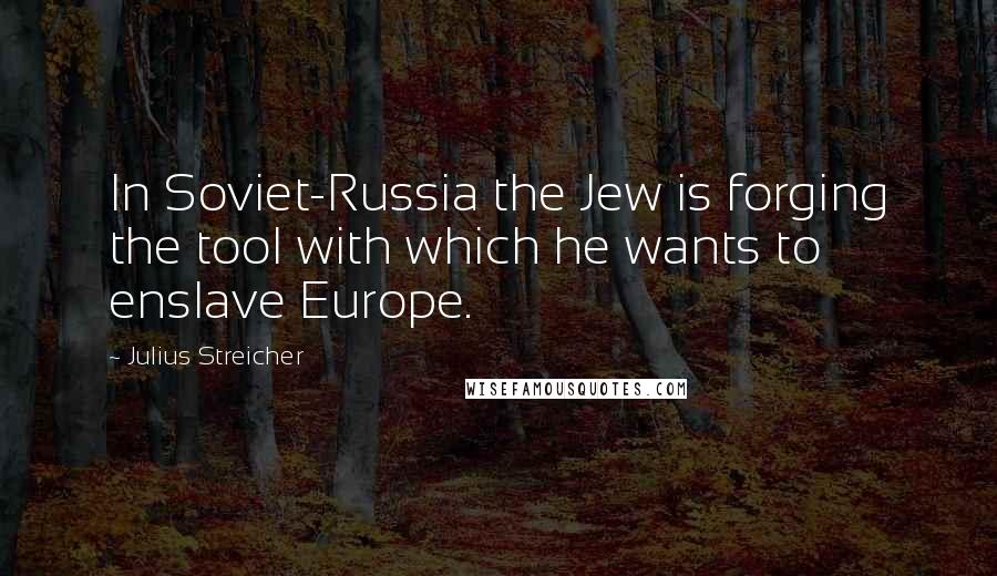 Julius Streicher Quotes: In Soviet-Russia the Jew is forging the tool with which he wants to enslave Europe.