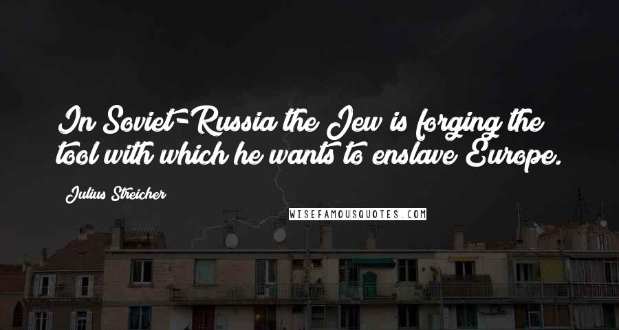 Julius Streicher Quotes: In Soviet-Russia the Jew is forging the tool with which he wants to enslave Europe.