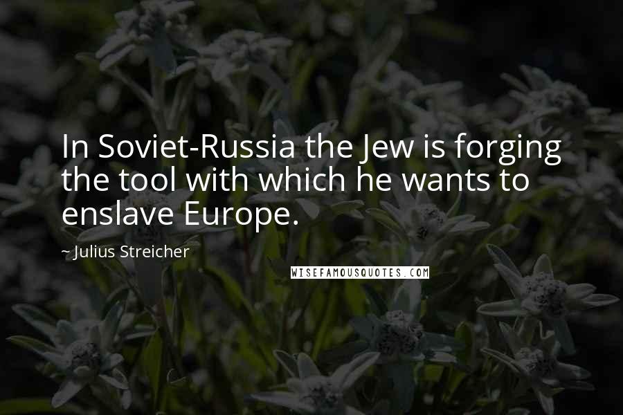 Julius Streicher Quotes: In Soviet-Russia the Jew is forging the tool with which he wants to enslave Europe.