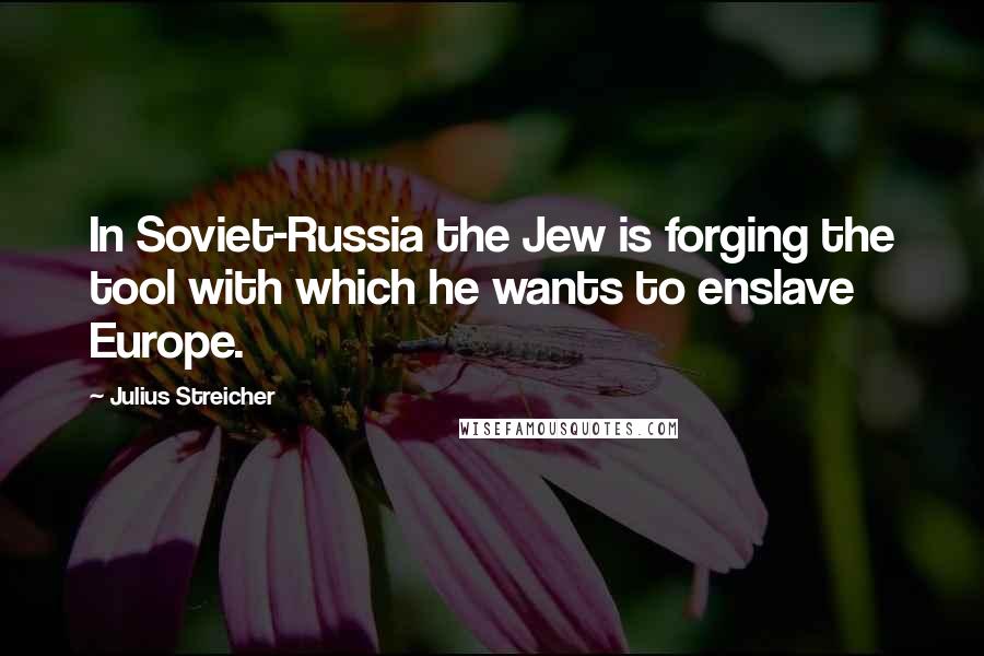 Julius Streicher Quotes: In Soviet-Russia the Jew is forging the tool with which he wants to enslave Europe.