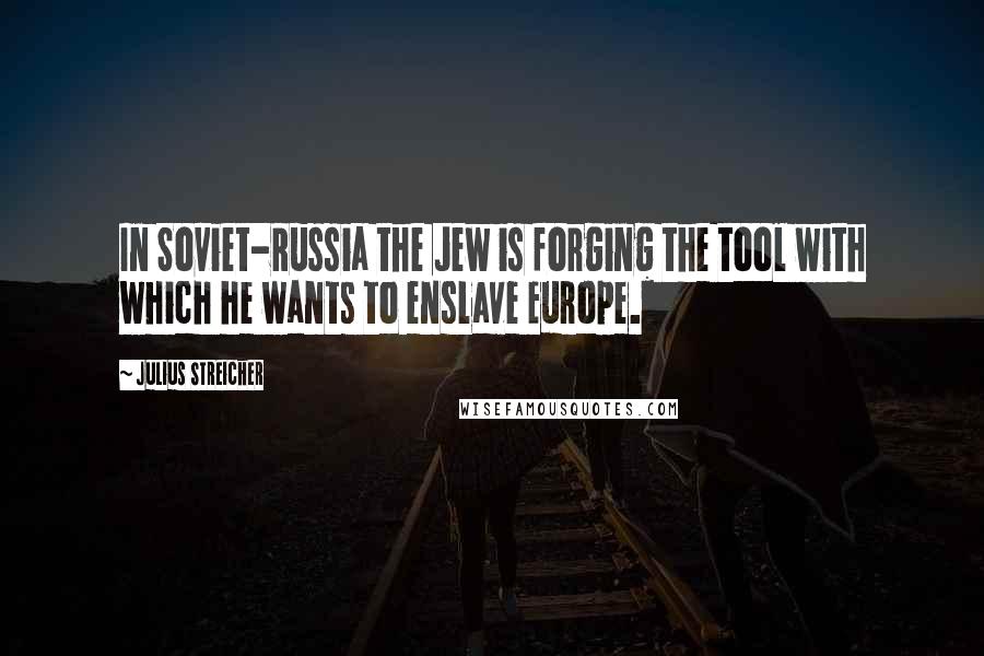 Julius Streicher Quotes: In Soviet-Russia the Jew is forging the tool with which he wants to enslave Europe.