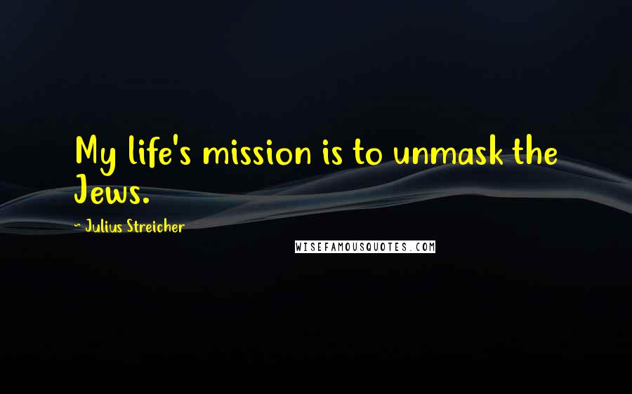 Julius Streicher Quotes: My life's mission is to unmask the Jews.