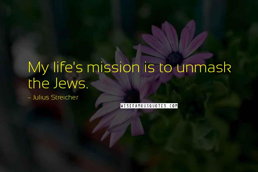 Julius Streicher Quotes: My life's mission is to unmask the Jews.