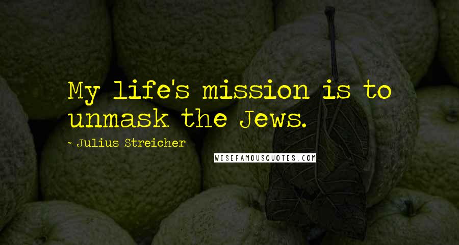 Julius Streicher Quotes: My life's mission is to unmask the Jews.