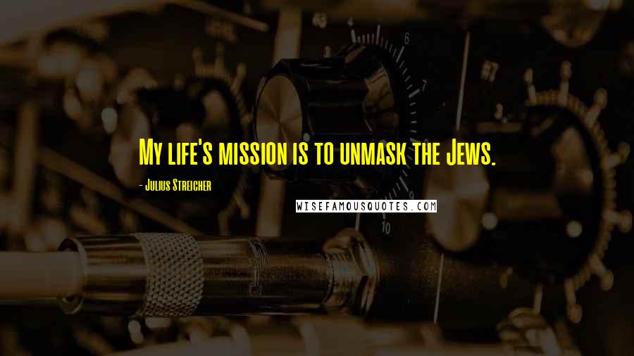 Julius Streicher Quotes: My life's mission is to unmask the Jews.