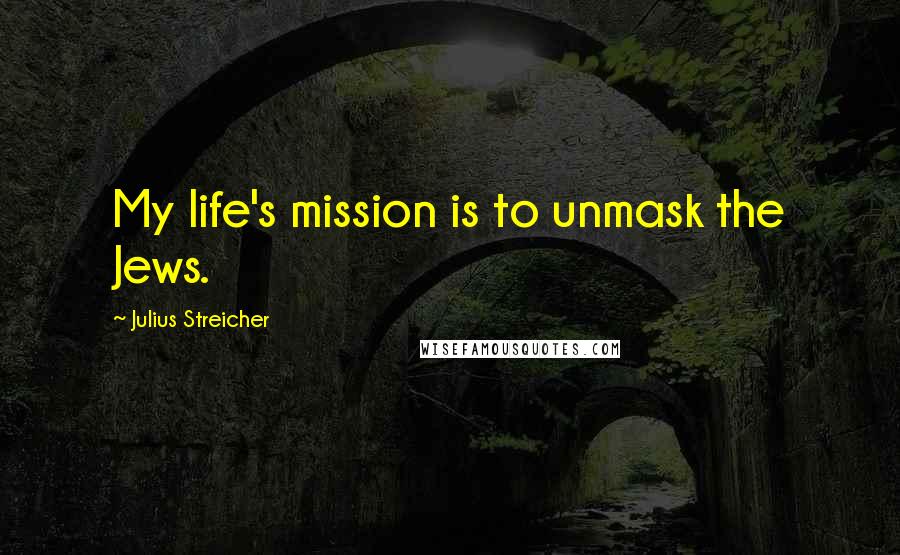 Julius Streicher Quotes: My life's mission is to unmask the Jews.