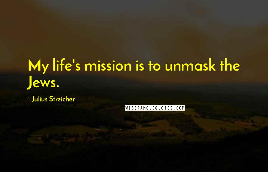 Julius Streicher Quotes: My life's mission is to unmask the Jews.